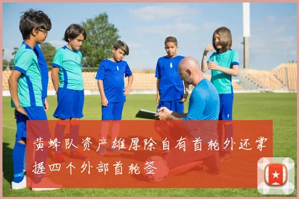 黄蜂队资产雄厚除自有首轮外还掌握四个外部首轮签