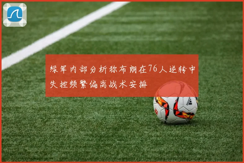 绿军内部分析称布朗在76人逆转中失控频繁偏离战术安排
