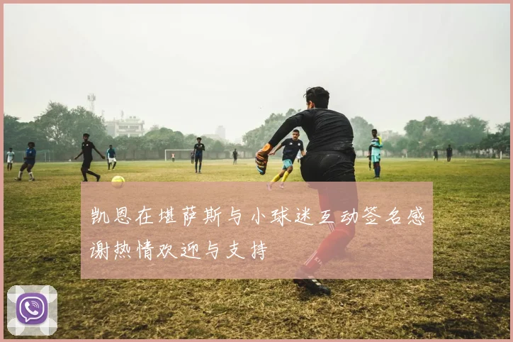 凯恩在堪萨斯与小球迷互动签名感谢热情欢迎与支持