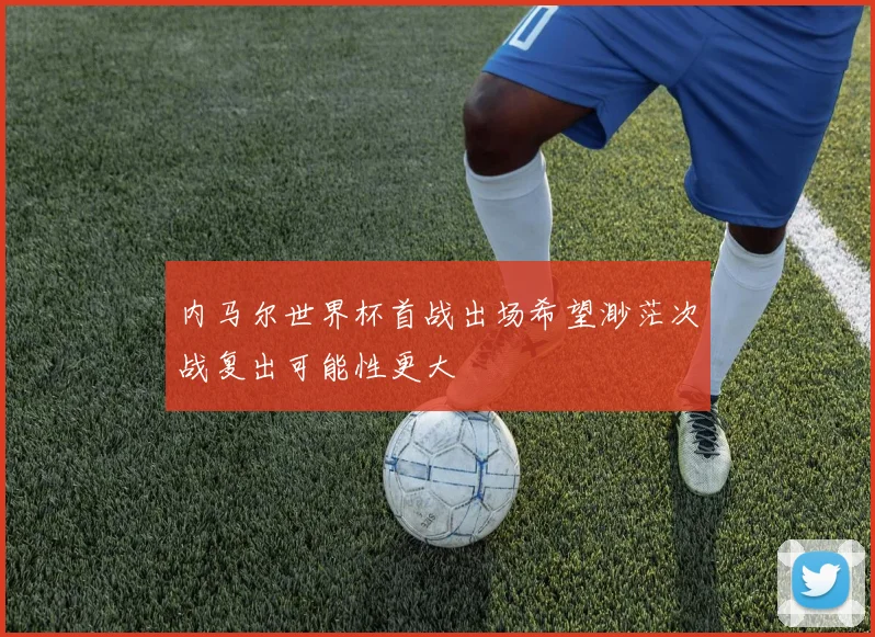 内马尔世界杯首战出场希望渺茫次战复出可能性更大