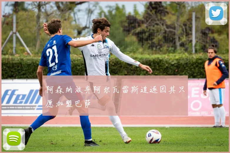 阿森纳放弃阿尔瓦雷斯追逐因其只愿加盟巴萨