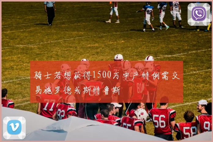 骑士若想获得1500万中产特例需交易施罗德或斯特鲁斯